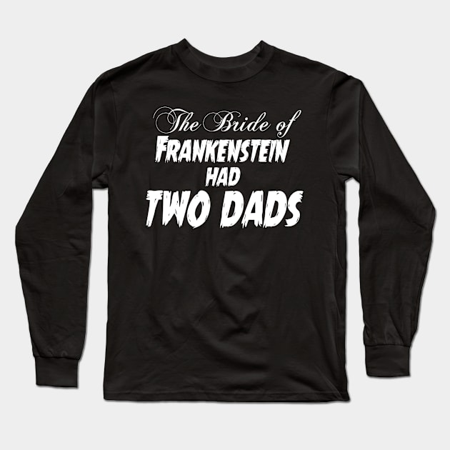 The Bride of Frankenstein Had Two Dads Long Sleeve T-Shirt by CattCallCo